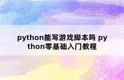 python能写游戏脚本吗 python零基础入门教程